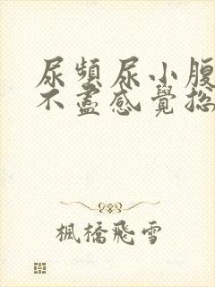 尿频尿小腹胀痛不尽感觉总有尿意怎么