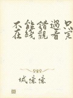 不能错过只有你在线观看完整免费高清原声