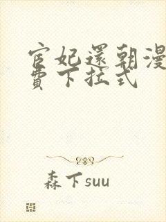 宦妃还朝漫画免费下拉式