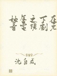 她唇之下在线观看电视剧免费高清封面