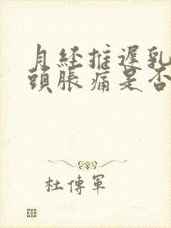 月经推迟乳房乳头胀痛是否怀孕