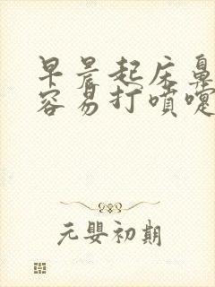 早晨起床鼻子痒容易打喷嚏流鼻涕