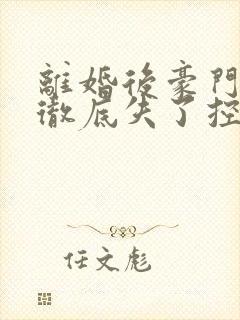 离婚后豪门前夫彻底失了控全文