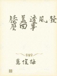 膝盖透风发凉怎么回事