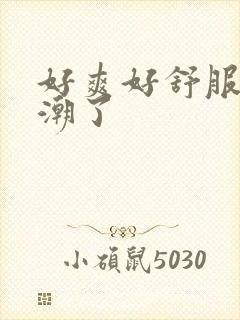 好爽好舒服要高潮了