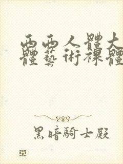 西西人体大胆人体艺术裸体交配