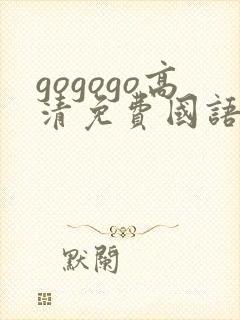 gogogo高清免费国语完整在线