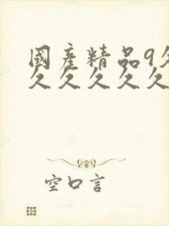 国产精品9久久久久久久久