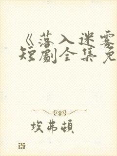 《落入迷雾中》短剧全集免费观看