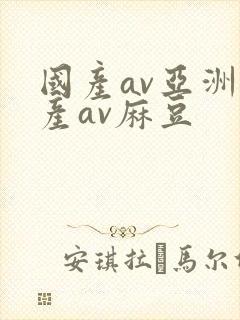 国产av亚洲国产av麻豆