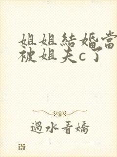 姐姐结婚当晚我被姐夫c了