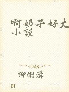 啊奶子好大啊 小说