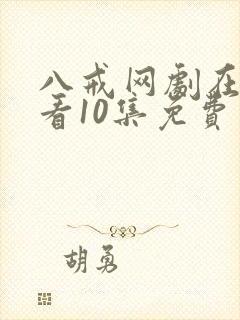 八戒网剧在线观看10集免费