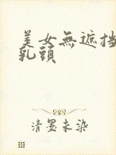 美女无遮挡物露乳头