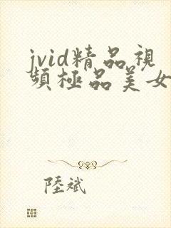 jvid精品视频极品美女91