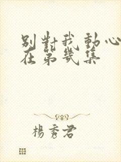 别对我动心吻戏在第几集