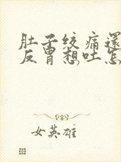 肚子绞痛还有点反胃想吐怎么缓解