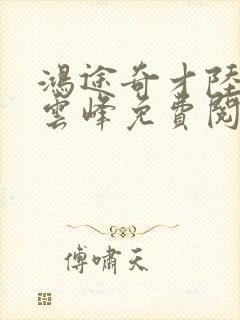 鸿途奇才陆羽刘云峰免费阅读