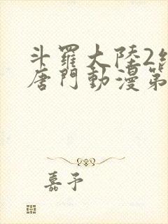 斗罗大陆2绝世唐门动漫第二季免费观看