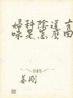 妇科阴道有腥臭味是怎么回事封面