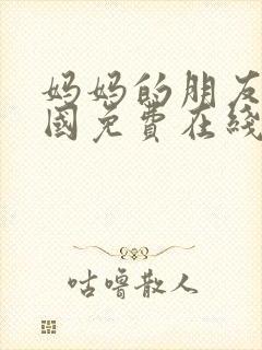 妈妈的朋友3韩国免费在线观看