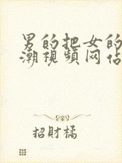 男的把女的弄高潮视频网站