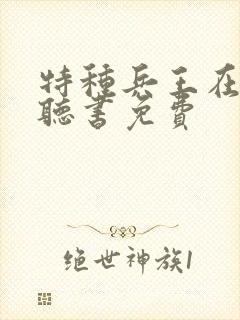 特种兵王在山村听书免费