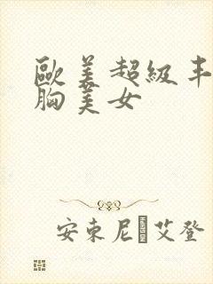 欧美超级丰满大胸美女