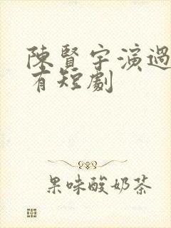 陈贤宇演过的所有短剧