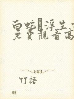 白蛇·浮生电影免费观看高清全集