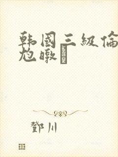 韩国三级伦似尥暾