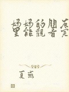 妈妈的朋友在哪里能观看完整版