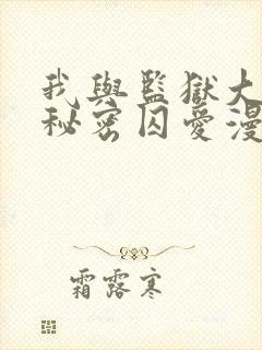 我与监狱大佬的秘密囚爱漫画免费观看