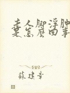 老人脚浮肿流水是怎么回事