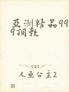 亚洲精品9999调教