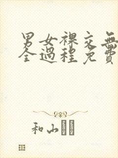 男女裸交无遮挡全过程免费网站