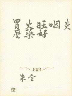 胃火旺咽炎吃什么药好