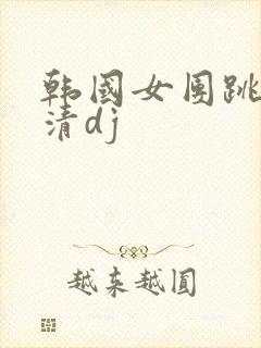 韩国女团跳舞高清dj