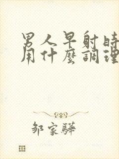 男人早射时间短用什么调理