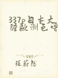 337p日本大胆欧洲色噜噜