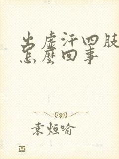 出虚汗四肢冰凉怎么回事