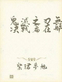 鬼灭之刃无限城决战篇在哪看