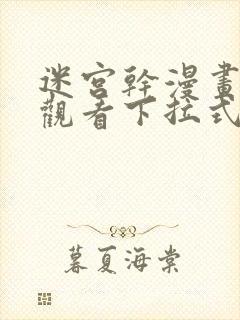 迷宫干漫画免费观看下拉式漫画的软件评测