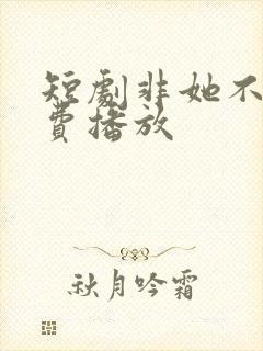 短剧非她不可免费播放