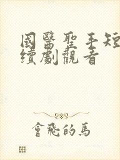 国医圣手短剧连续剧观看