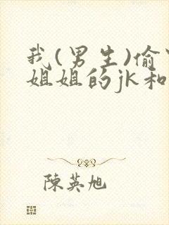 我(男生)偷穿姐姐的jk和过膝白丝