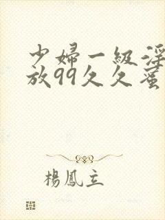 少妇一级淫片免放99久久蜜av