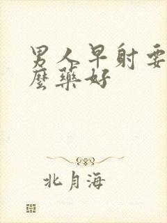 男人早射要吃什么药好