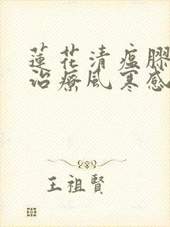 莲花清瘟胶囊是治疗风寒感冒还是风热感冒