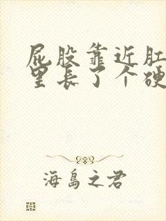 屁股靠近肛门那里长了个硬硬的疙瘩 疼